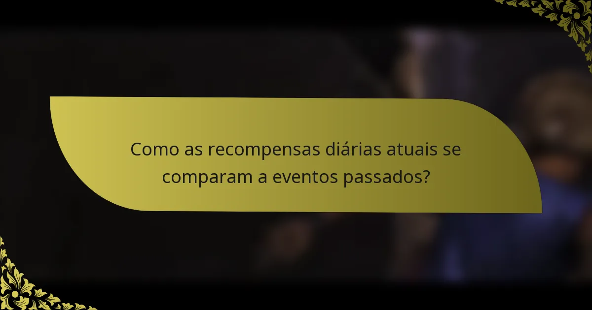 Como as recompensas diárias atuais se comparam a eventos passados?