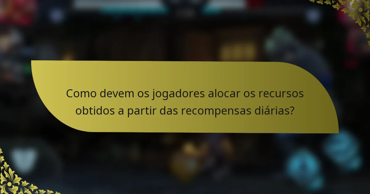 Como devem os jogadores alocar os recursos obtidos a partir das recompensas diárias?