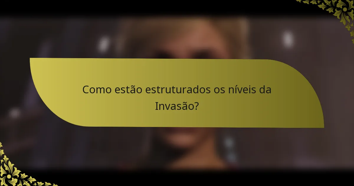 Como estão estruturados os níveis da Invasão?