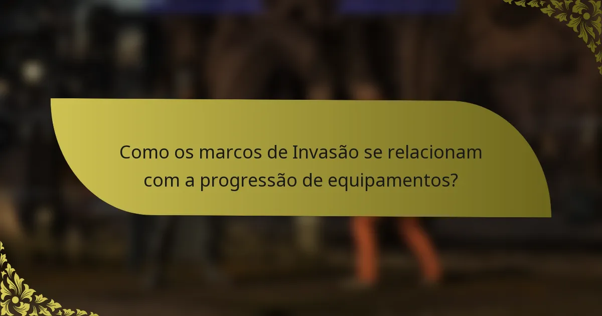 Como os marcos de Invasão se relacionam com a progressão de equipamentos?