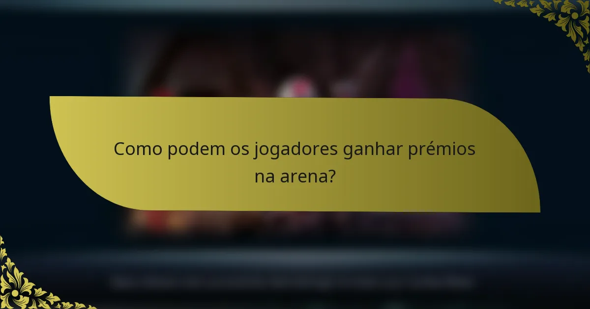 Como podem os jogadores ganhar prémios na arena?
