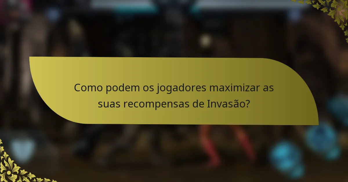 Como podem os jogadores maximizar as suas recompensas de Invasão?