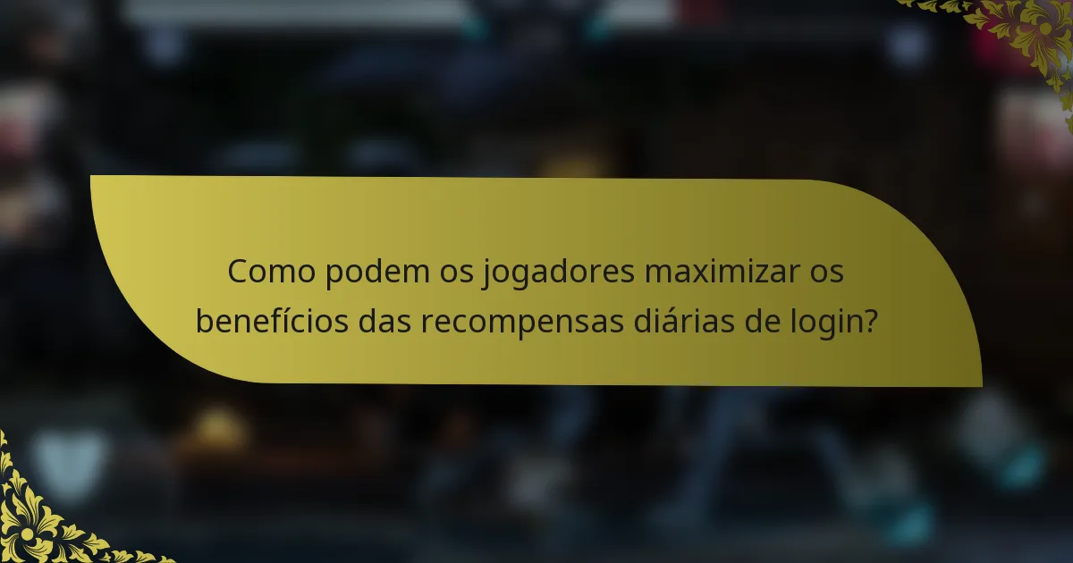 Como podem os jogadores maximizar os benefícios das recompensas diárias de login?
