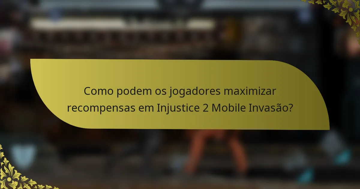 Como podem os jogadores maximizar recompensas em Injustice 2 Mobile Invasão?