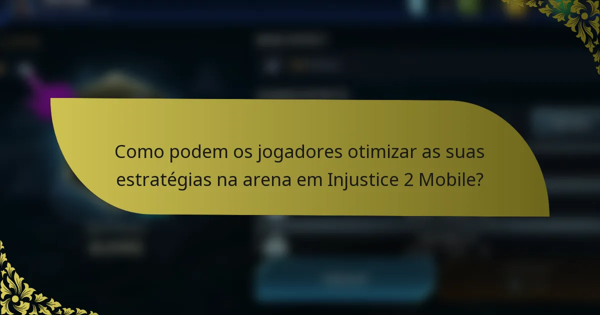 Como podem os jogadores otimizar as suas estratégias na arena em Injustice 2 Mobile?