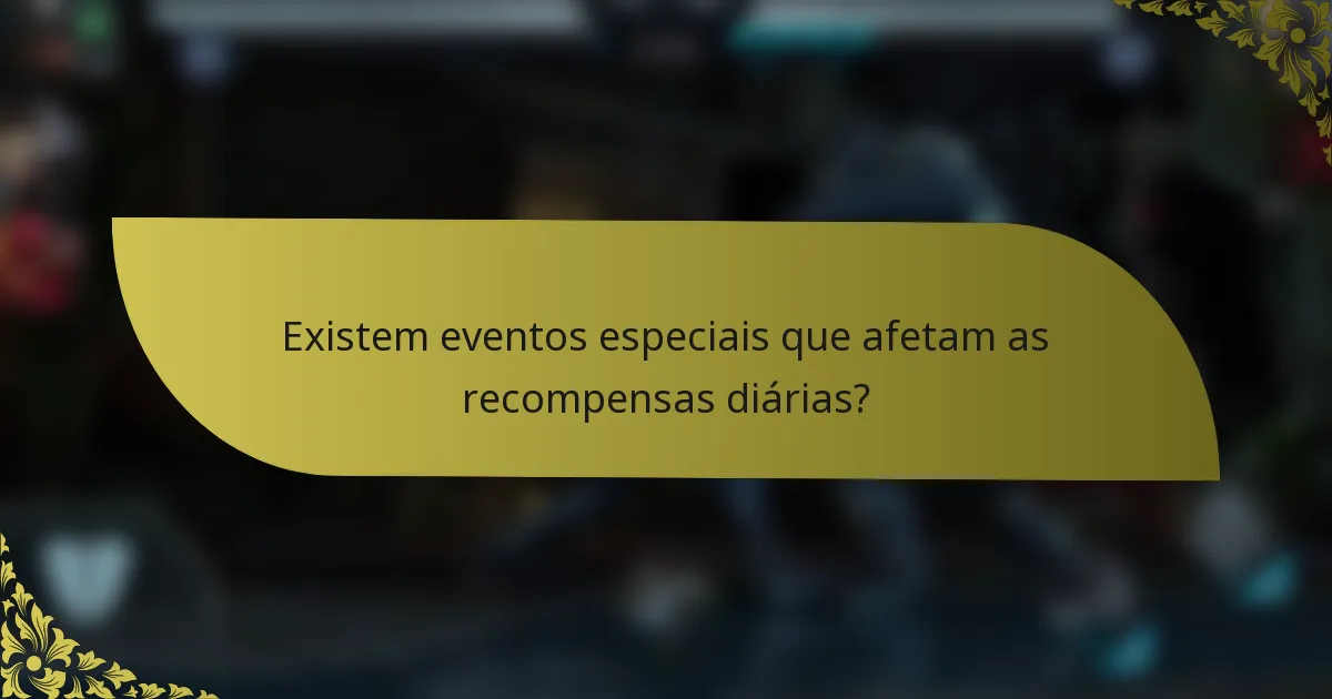 Existem eventos especiais que afetam as recompensas diárias?