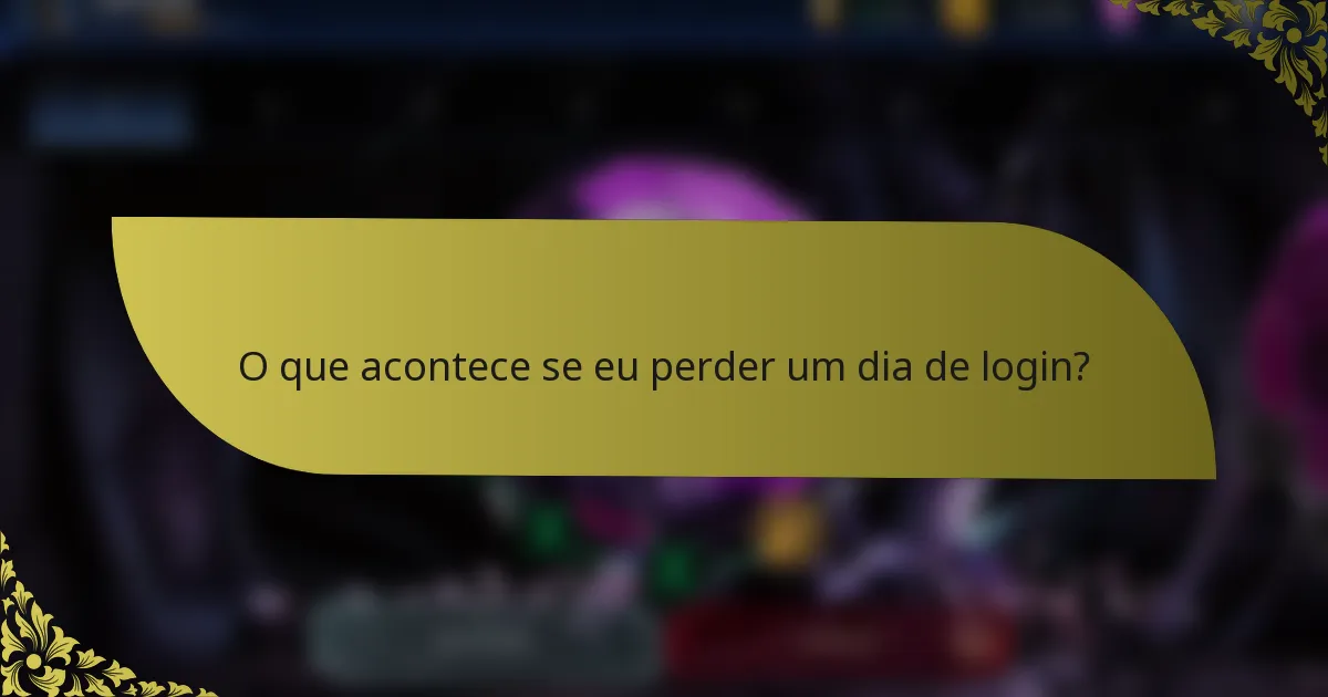O que acontece se eu perder um dia de login?