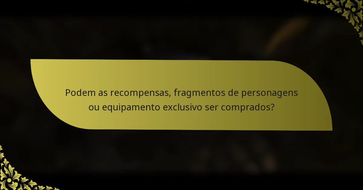 Podem as recompensas, fragmentos de personagens ou equipamento exclusivo ser comprados?