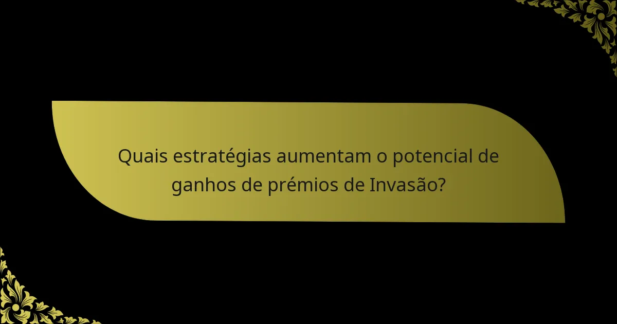 Quais estratégias aumentam o potencial de ganhos de prémios de Invasão?