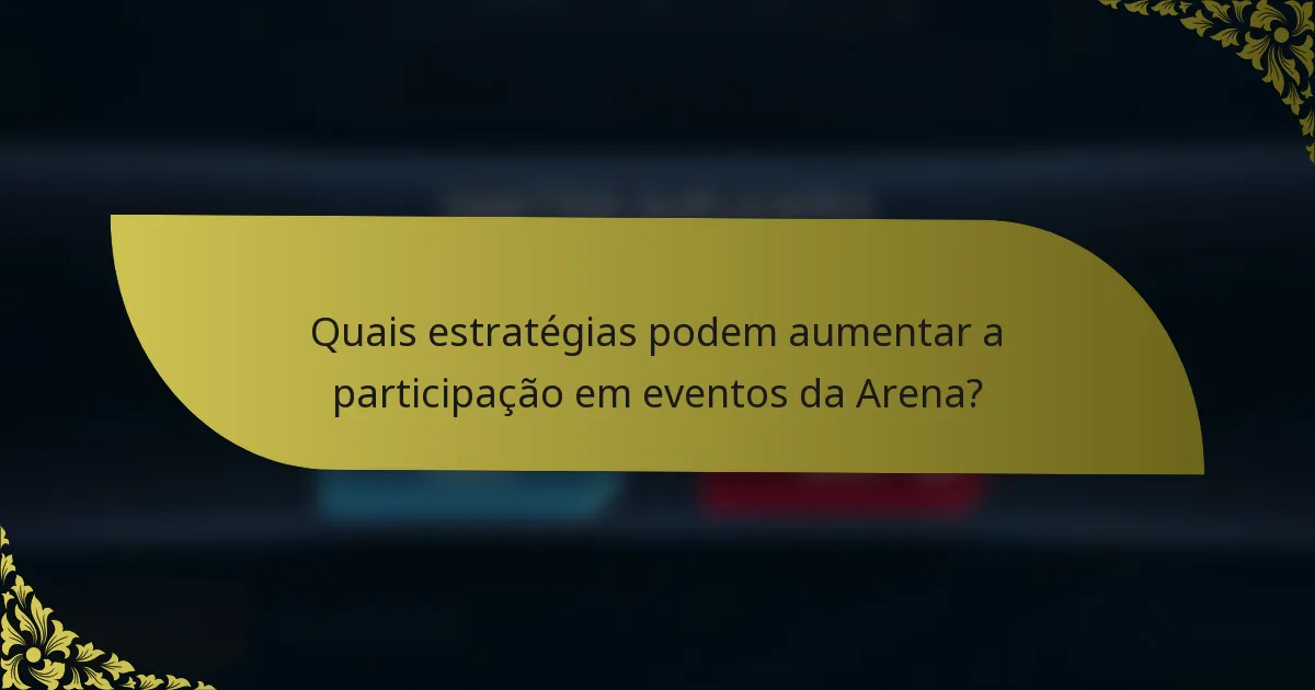 Quais estratégias podem aumentar a participação em eventos da Arena?