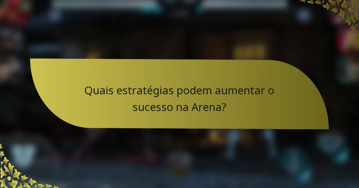 Quais estratégias podem aumentar o sucesso na Arena?