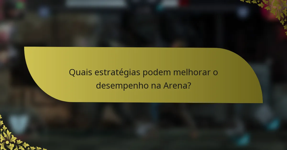 Quais estratégias podem melhorar o desempenho na Arena?