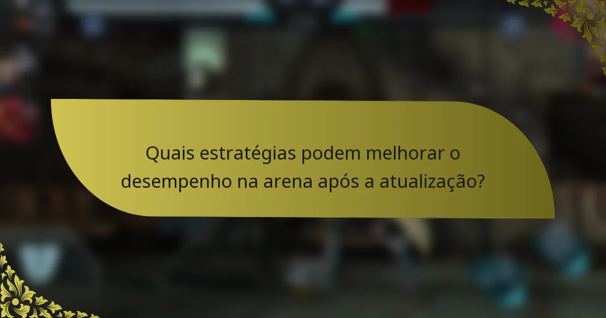Quais estratégias podem melhorar o desempenho na arena após a atualização?