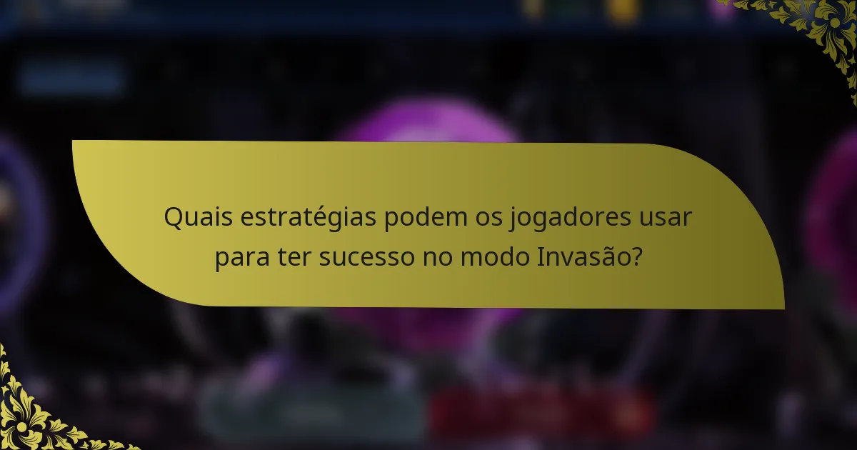 Quais estratégias podem os jogadores usar para ter sucesso no modo Invasão?