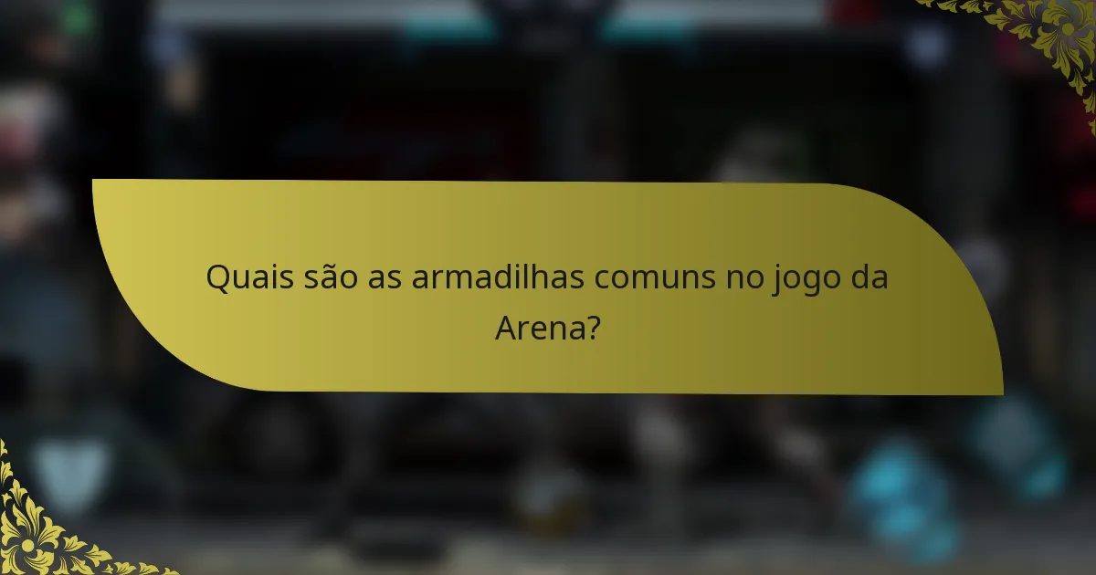 Quais são as armadilhas comuns no jogo da Arena?