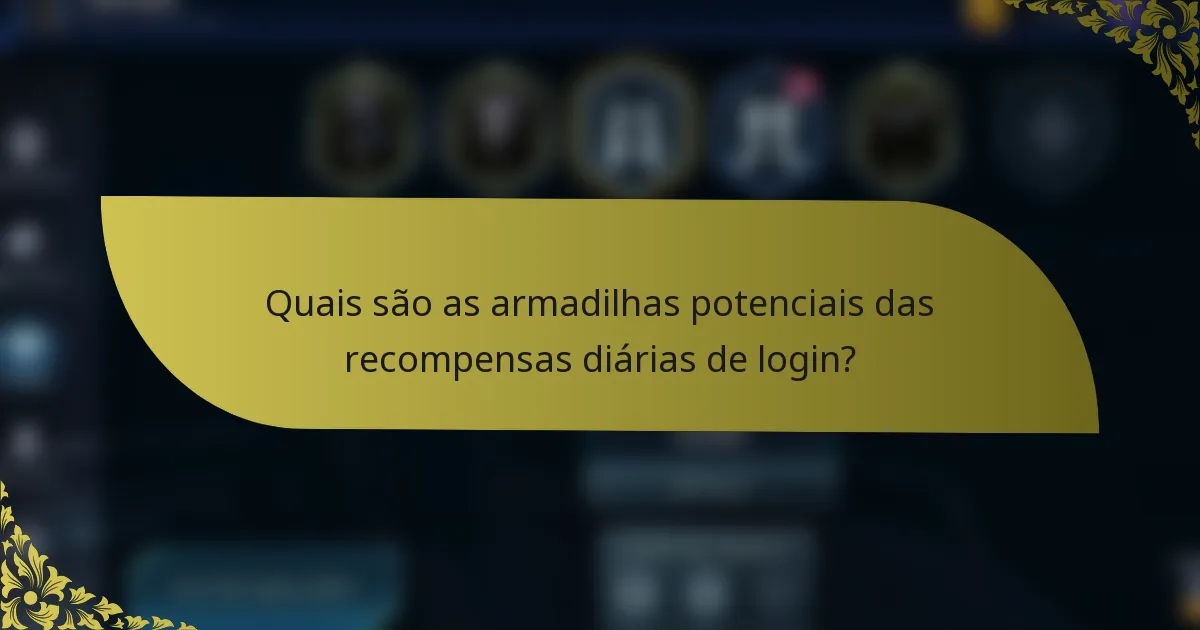 Quais são as armadilhas potenciais das recompensas diárias de login?