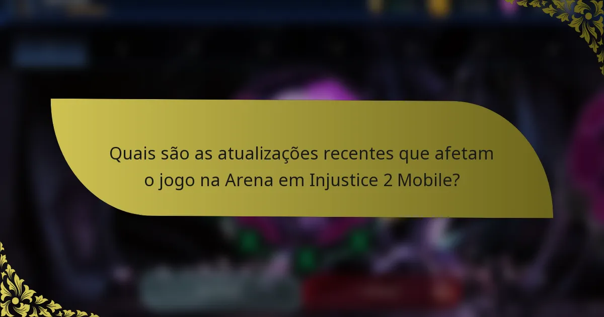 Quais são as atualizações recentes que afetam o jogo na Arena em Injustice 2 Mobile?