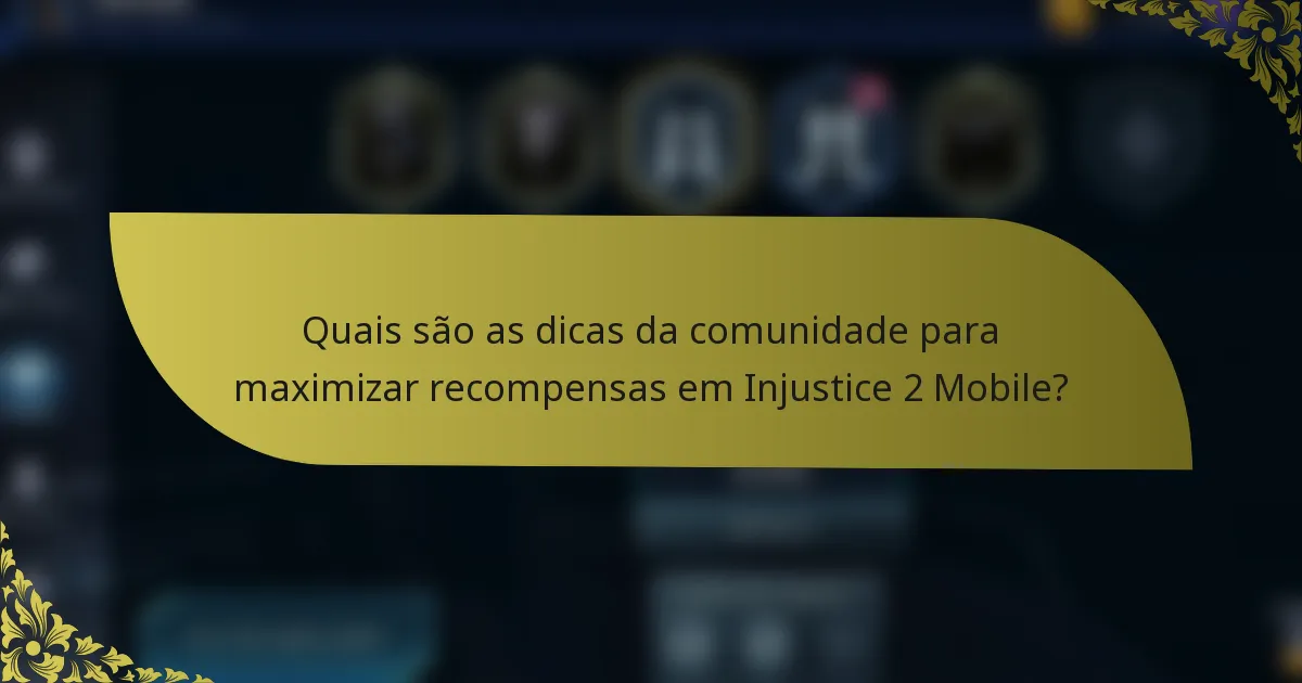 Quais são as dicas da comunidade para maximizar recompensas em Injustice 2 Mobile?