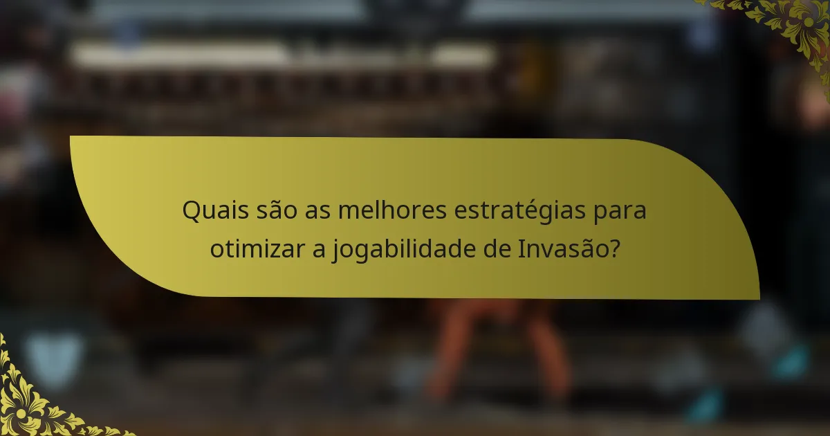 Quais são as melhores estratégias para otimizar a jogabilidade de Invasão?