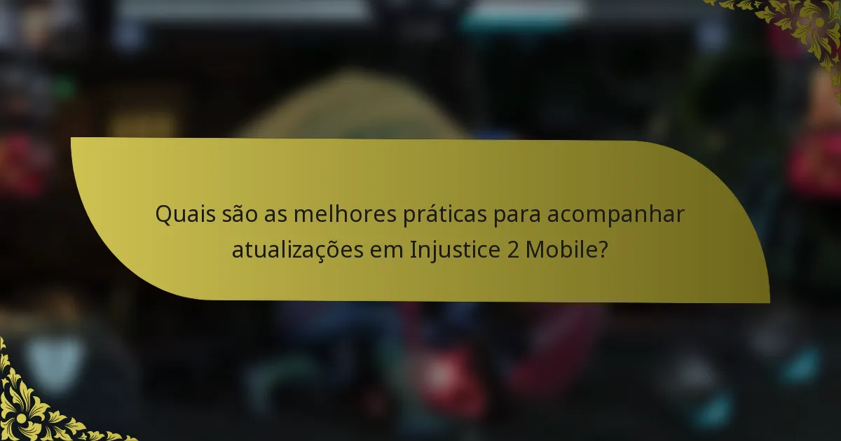 Quais são as melhores práticas para acompanhar atualizações em Injustice 2 Mobile?