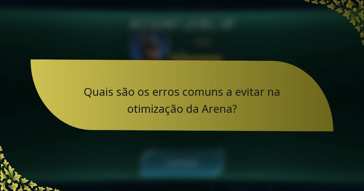 Quais são os erros comuns a evitar na otimização da Arena?