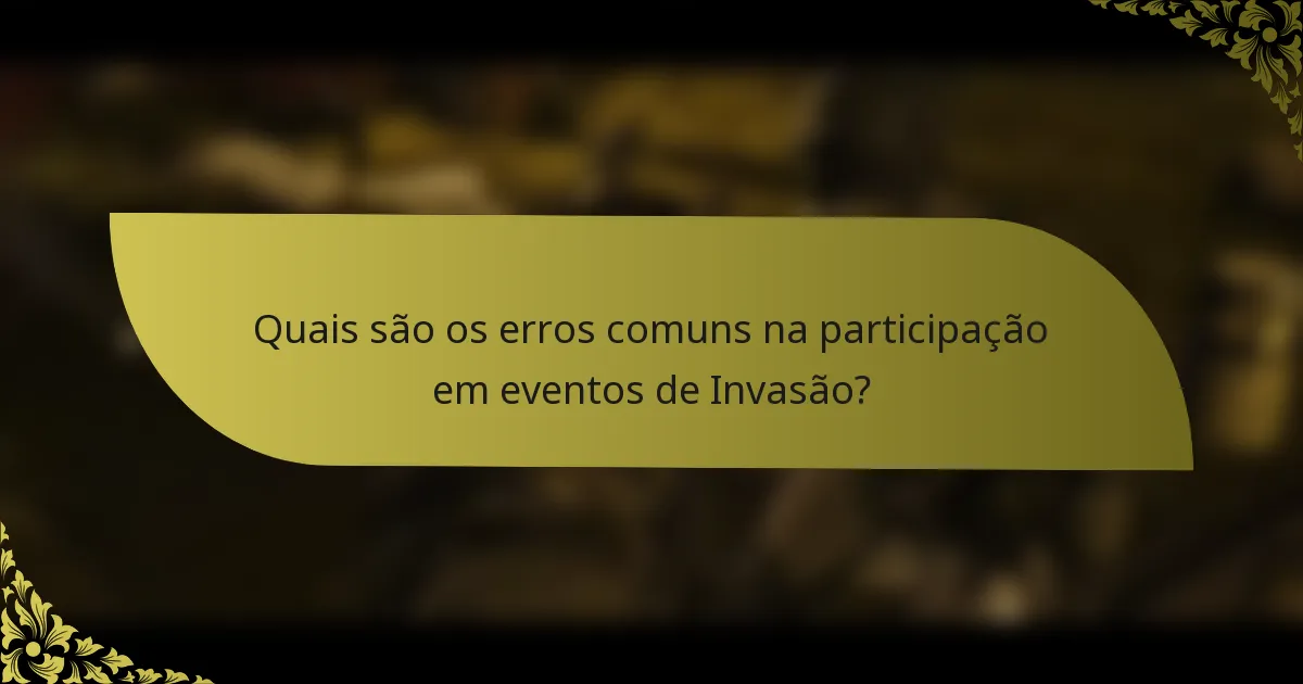 Quais são os erros comuns na participação em eventos de Invasão?