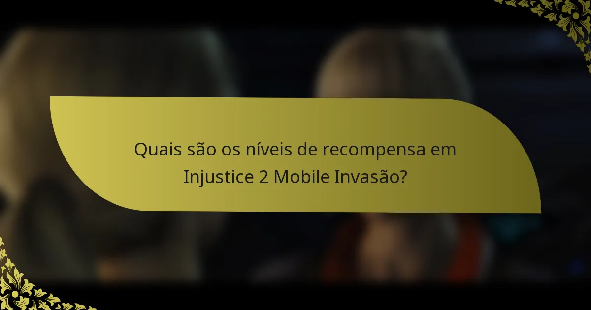 Quais são os níveis de recompensa em Injustice 2 Mobile Invasão?