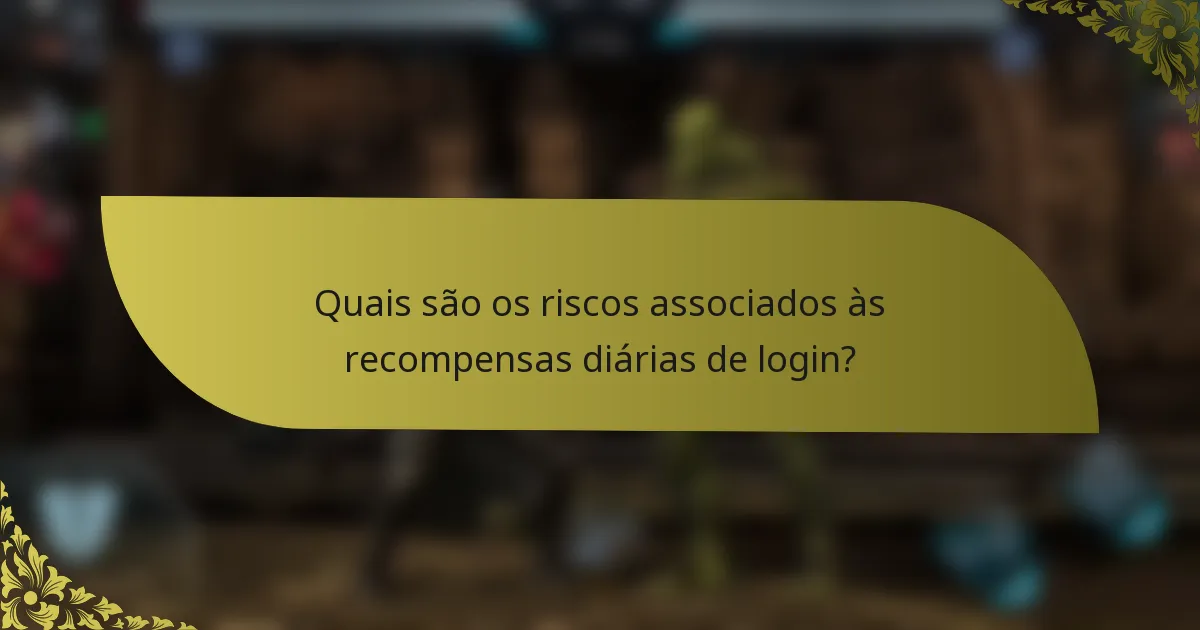 Quais são os riscos associados às recompensas diárias de login?