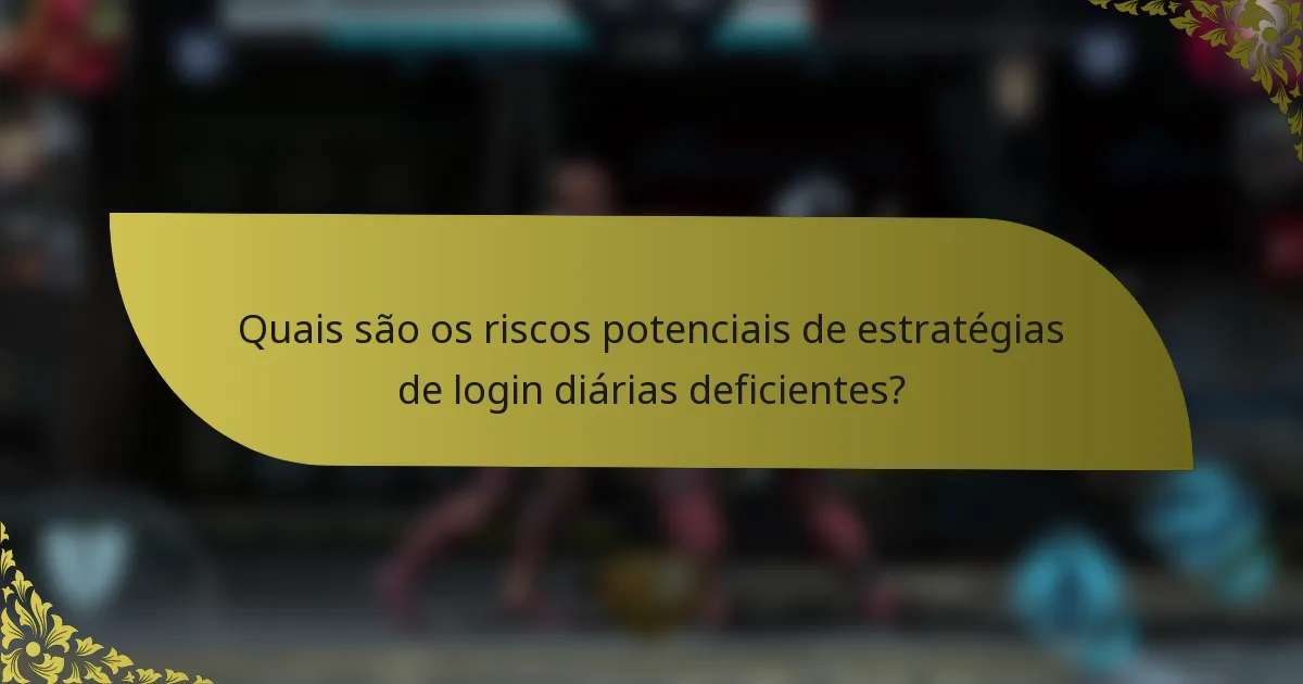 Quais são os riscos potenciais de estratégias de login diárias deficientes?