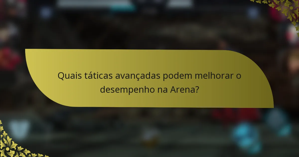 Quais táticas avançadas podem melhorar o desempenho na Arena?