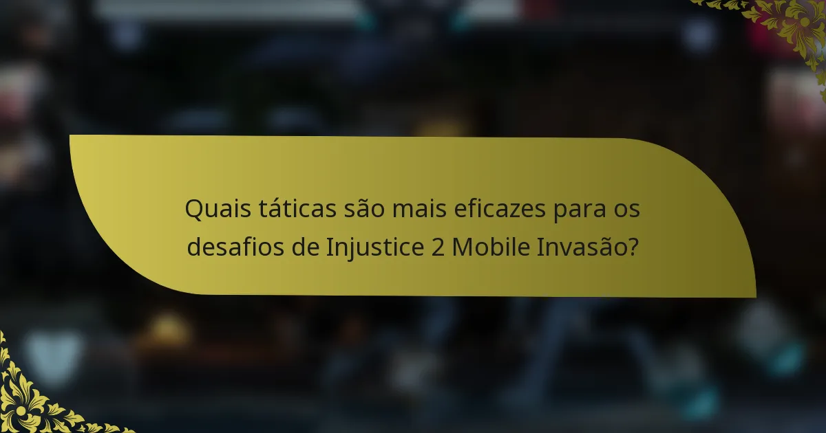 Quais táticas são mais eficazes para os desafios de Injustice 2 Mobile Invasão?