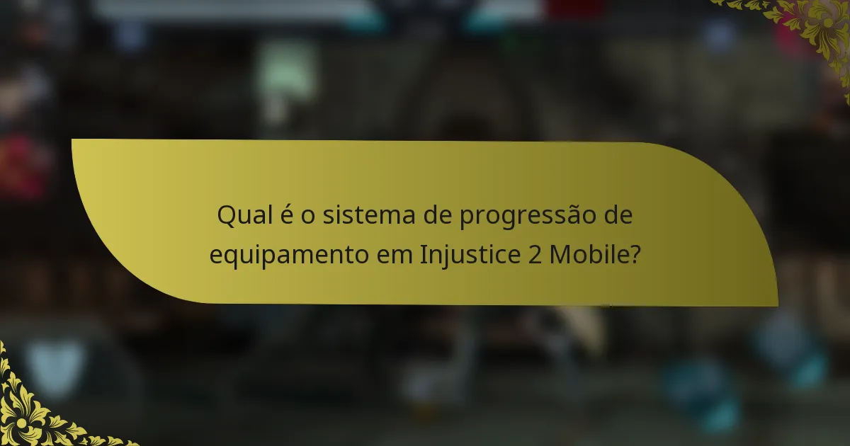 Qual é o sistema de progressão de equipamento em Injustice 2 Mobile?