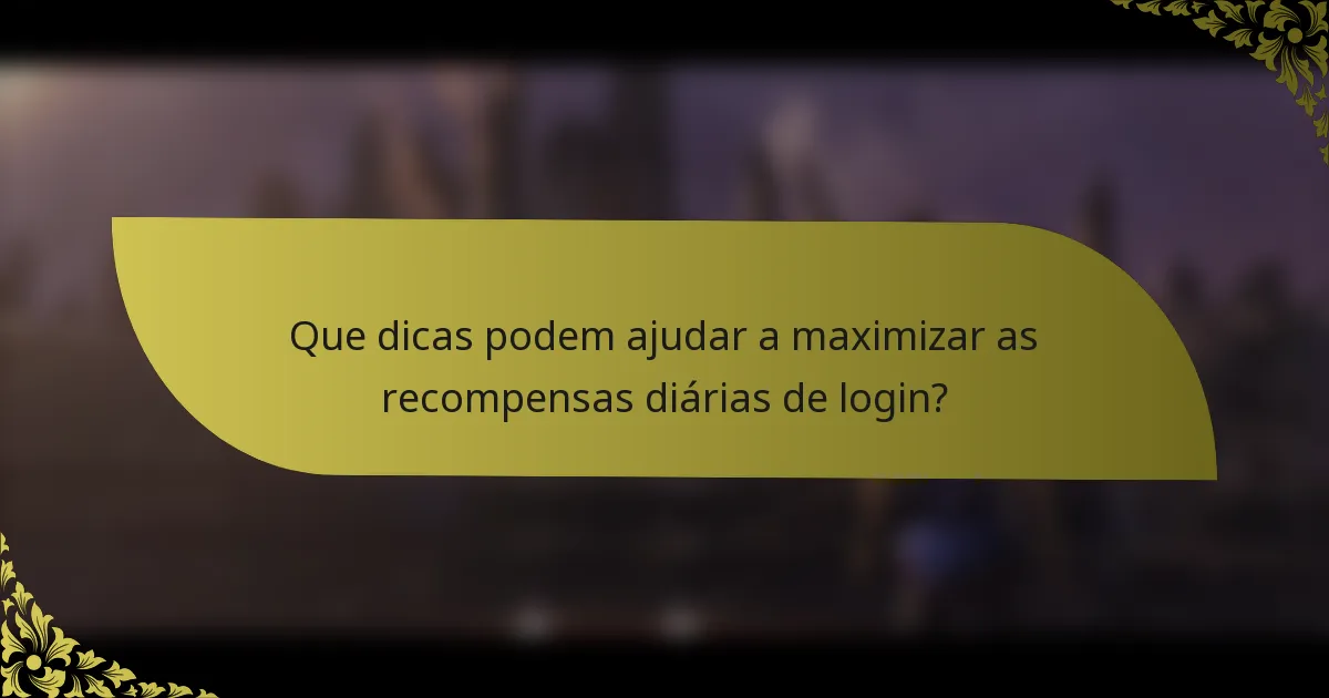 Que dicas podem ajudar a maximizar as recompensas diárias de login?
