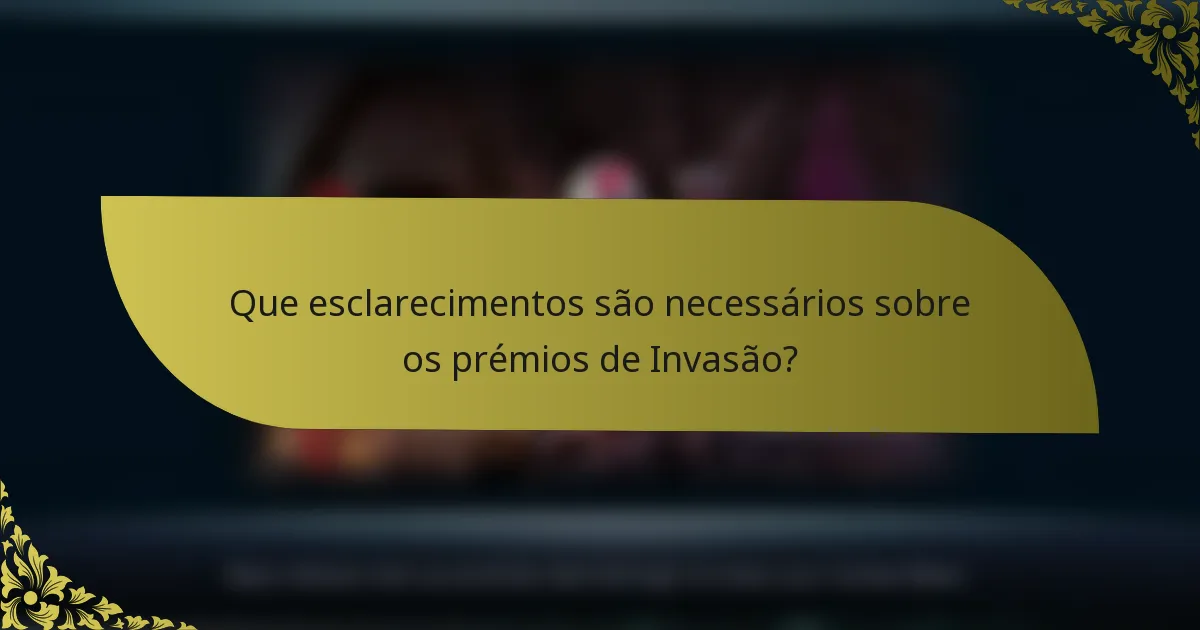 Que esclarecimentos são necessários sobre os prémios de Invasão?