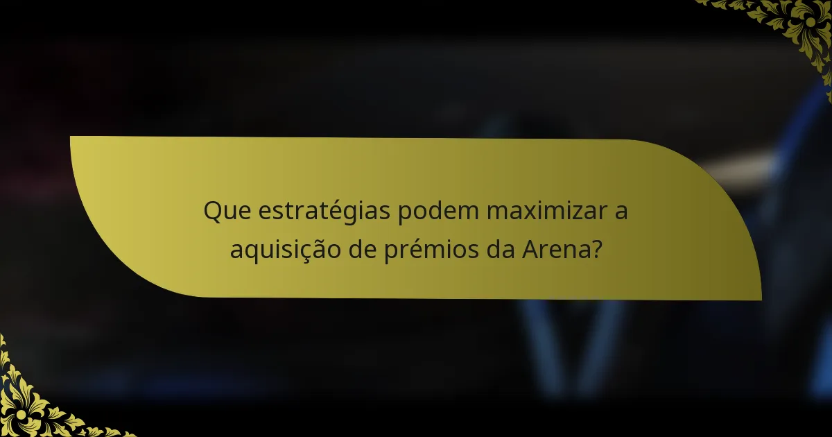 Que estratégias podem maximizar a aquisição de prémios da Arena?