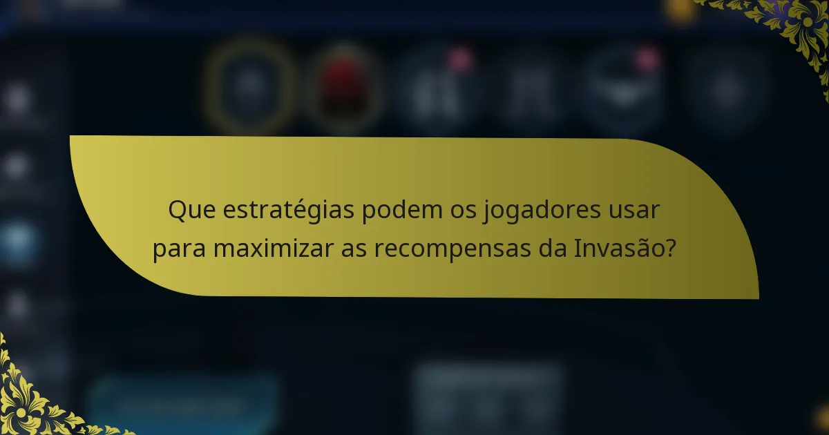 Que estratégias podem os jogadores usar para maximizar as recompensas da Invasão?